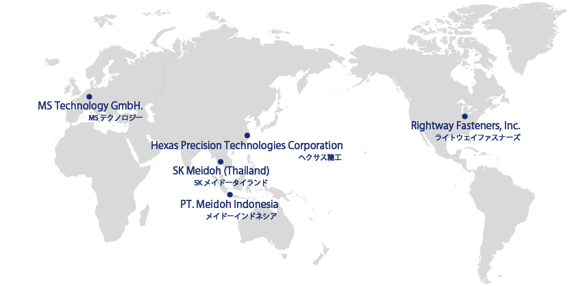 MS technology GmbH MSテクノロジー, SK Meidoh (Thailand) Co.,Ltd. SKメイドータイランド, Hexas Precision Technologies Coproration ヘクサス精工, PT. Meidoh Indonesia  Co.,Ltd. メイドーインドネシア, Right Way Fasteners, Inc. ライトウェイファイナーズインコーポレーション